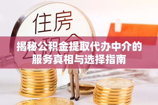 贡寮揭秘公积金提取代办中介的服务真相与选择指南