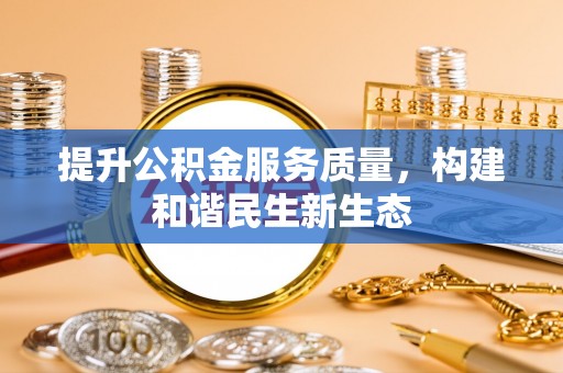 贡寮提升公积金服务质量，构建和谐民生新生态