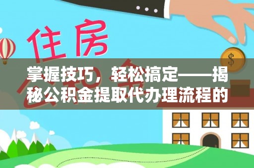 贡寮掌握技巧，轻松搞定——揭秘公积金提取代办理流程的关键步骤