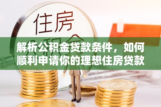 贡寮解析公积金贷款条件，如何顺利申请你的理想住房贷款