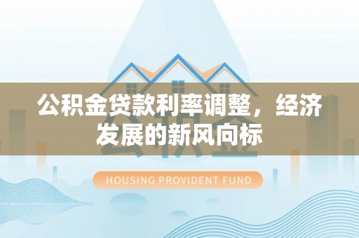 贡寮公积金贷款利率调整，经济发展的新风向标