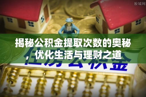 贡寮揭秘公积金提取次数的奥秘，优化生活与理财之道