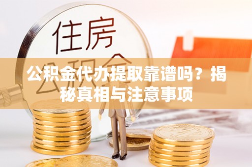 贡寮公积金代办提取靠谱吗？揭秘真相与注意事项