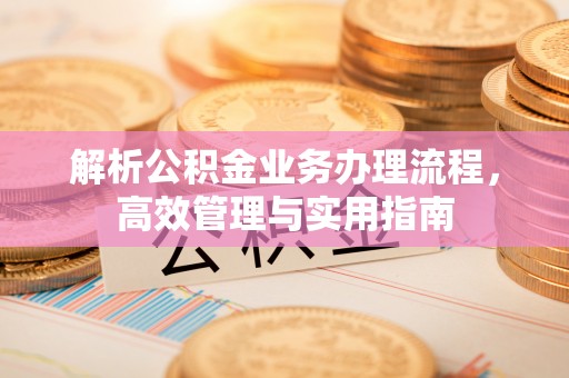 贡寮解析公积金业务办理流程，高效管理与实用指南