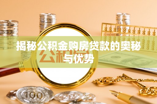 贡寮揭秘公积金购房贷款的奥秘与优势