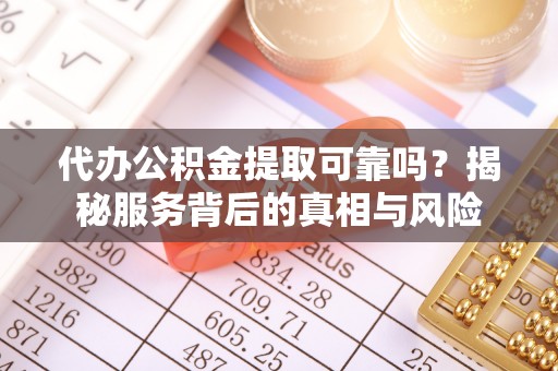 贡寮代办公积金提取可靠吗？揭秘服务背后的真相与风险