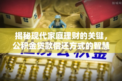 贡寮揭秘现代家庭理财的关键，公积金贷款偿还方式的智慧选择