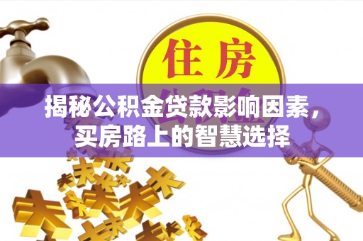 贡寮揭秘公积金贷款影响因素，买房路上的智慧选择