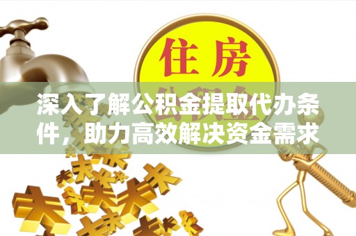 贡寮深入了解公积金提取代办条件，助力高效解决资金需求