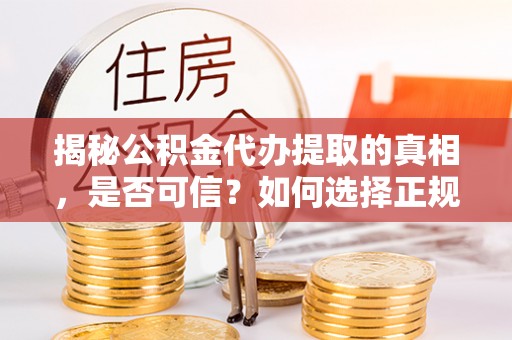 贡寮揭秘公积金代办提取的真相，是否可信？如何选择正规服务？