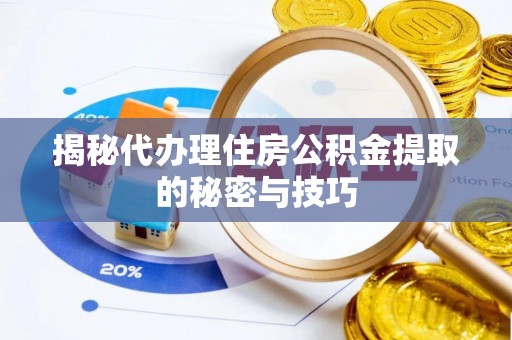 贡寮揭秘代办理住房公积金提取的秘密与技巧