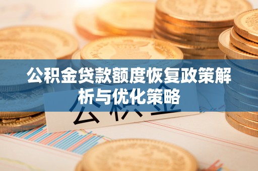 贡寮公积金贷款额度恢复政策解析与优化策略