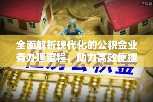 贡寮全面解析现代化的公积金业务办理流程，助力高效便捷生活