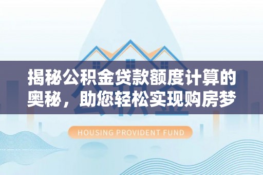 贡寮揭秘公积金贷款额度计算的奥秘，助您轻松实现购房梦想