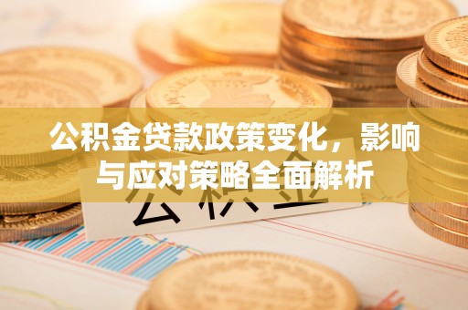 贡寮公积金贷款政策变化，影响与应对策略全面解析