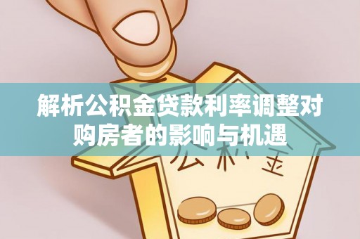 贡寮解析公积金贷款利率调整对购房者的影响与机遇