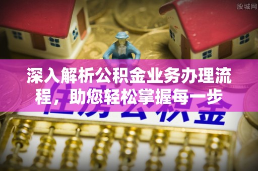 贡寮深入解析公积金业务办理流程，助您轻松掌握每一步