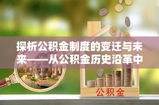 贡寮探析公积金制度的变迁与未来——从公积金历史沿革中读懂社会福利发展
