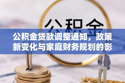 贡寮公积金贷款调整通知，政策新变化与家庭财务规划的影响