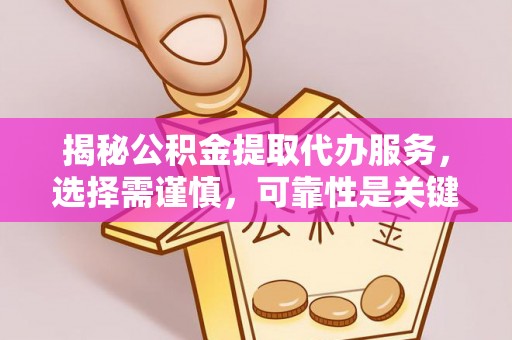 贡寮揭秘公积金提取代办服务，选择需谨慎，可靠性是关键