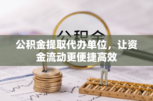 贡寮公积金提取代办单位，让资金流动更便捷高效