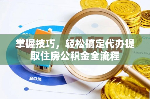贡寮掌握技巧，轻松搞定代办提取住房公积金全流程