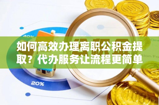 贡寮如何高效办理离职公积金提取？代办服务让流程更简单