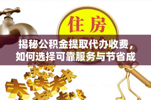 贡寮揭秘公积金提取代办收费，如何选择可靠服务与节省成本？