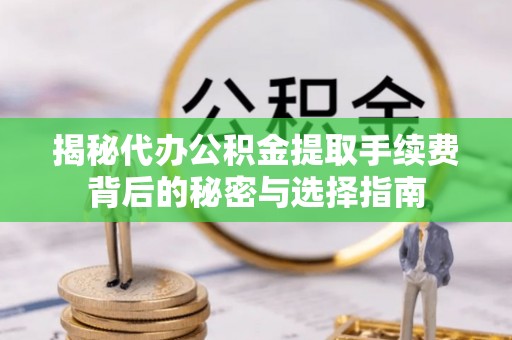 贡寮揭秘代办公积金提取手续费背后的秘密与选择指南