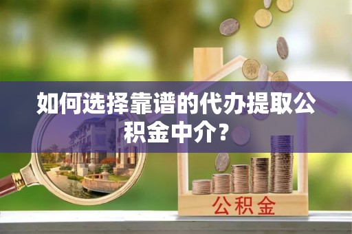贡寮如何选择靠谱的代办提取公积金中介？