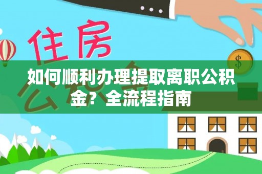 贡寮如何顺利办理提取离职公积金？全流程指南