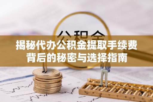 贡寮揭秘代办公积金提取手续费背后的秘密与选择指南