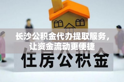 贡寮长沙公积金代办提取服务，让资金流动更便捷