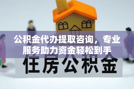 贡寮公积金代办提取咨询，专业服务助力资金轻松到手