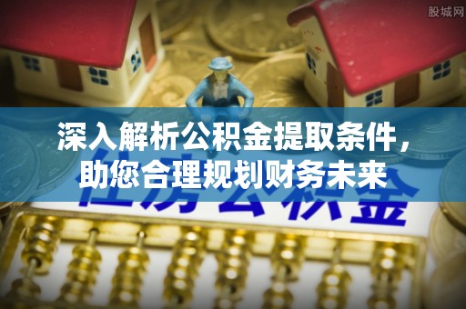 贡寮深入解析公积金提取条件，助您合理规划财务未来