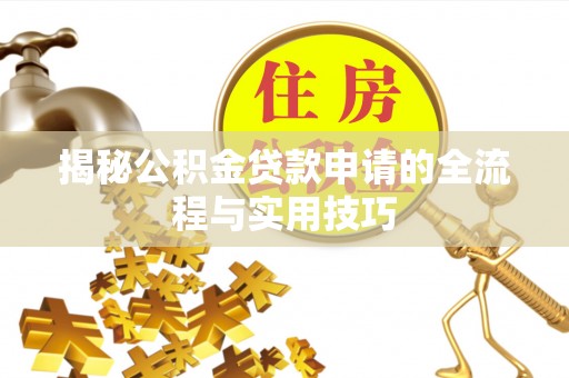 贡寮揭秘公积金贷款申请的全流程与实用技巧