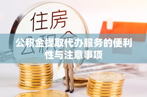贡寮公积金提取代办服务的便利性与注意事项
