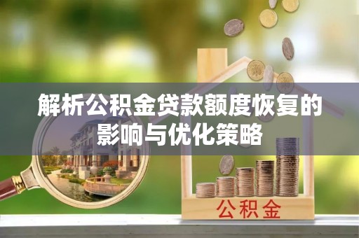 贡寮解析公积金贷款额度恢复的影响与优化策略