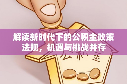贡寮解读新时代下的公积金政策法规，机遇与挑战并存