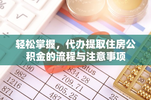 贡寮轻松掌握，代办提取住房公积金的流程与注意事项