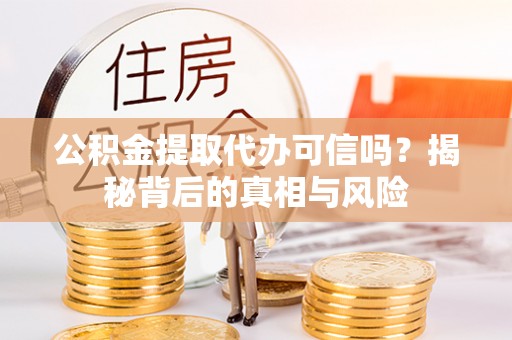 贡寮公积金提取代办可信吗？揭秘背后的真相与风险