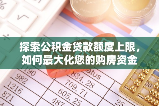 贡寮探索公积金贷款额度上限，如何最大化您的购房资金