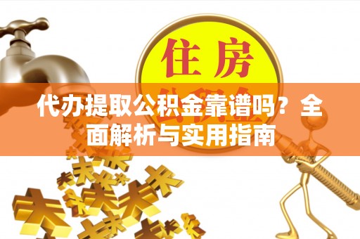 贡寮代办提取公积金靠谱吗？全面解析与实用指南