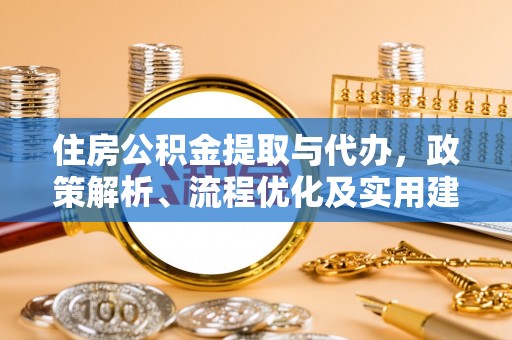 贡寮住房公积金提取与代办，政策解析、流程优化及实用建议
