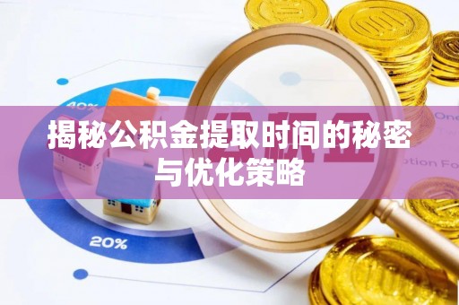 贡寮揭秘公积金提取时间的秘密与优化策略