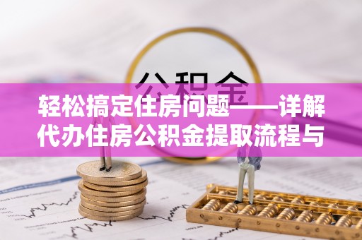 贡寮轻松搞定住房问题——详解代办住房公积金提取流程与技巧