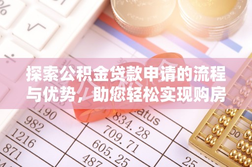 贡寮探索公积金贷款申请的流程与优势，助您轻松实现购房梦想