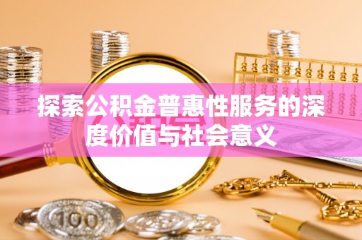 贡寮探索公积金普惠性服务的深度价值与社会意义