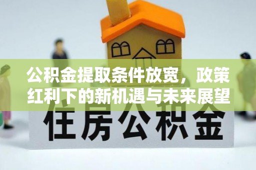 贡寮公积金提取条件放宽，政策红利下的新机遇与未来展望