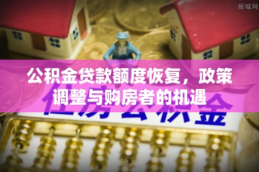贡寮公积金贷款额度恢复，政策调整与购房者的机遇